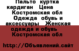 Пальто, куртка, кардиган › Цена ­ 500 - Костромская обл. Одежда, обувь и аксессуары » Женская одежда и обувь   . Костромская обл.